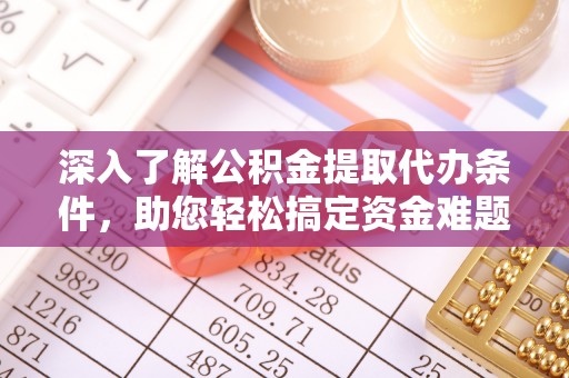 烈屿深入了解公积金提取代办条件，助您轻松搞定资金难题
