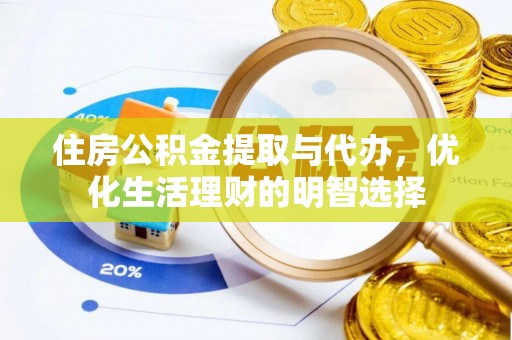 烈屿住房公积金提取与代办，优化生活理财的明智选择