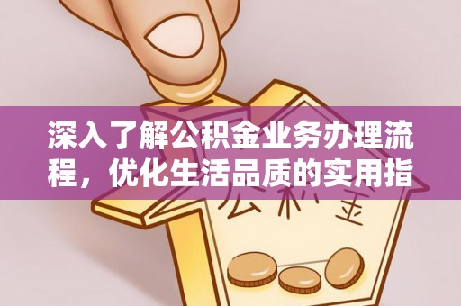 烈屿深入了解公积金业务办理流程，优化生活品质的实用指南
