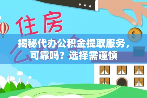 烈屿揭秘代办公积金提取服务，可靠吗？选择需谨慎
