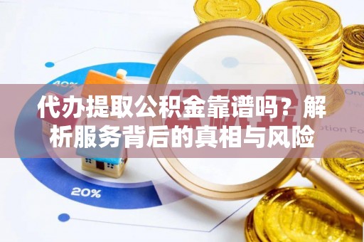 烈屿代办提取公积金靠谱吗？解析服务背后的真相与风险