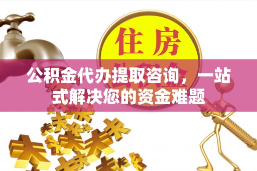 烈屿公积金代办提取咨询，一站式解决您的资金难题