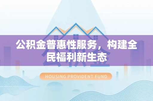 烈屿公积金普惠性服务，构建全民福利新生态