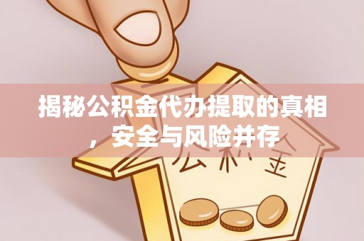 烈屿揭秘公积金代办提取的真相，安全与风险并存