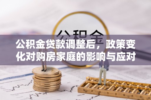 烈屿公积金贷款调整后，政策变化对购房家庭的影响与应对策略