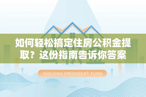 烈屿如何轻松搞定住房公积金提取？这份指南告诉你答案