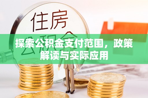 烈屿探索公积金支付范围，政策解读与实际应用
