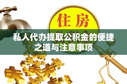 烈屿私人代办提取公积金的便捷之道与注意事项