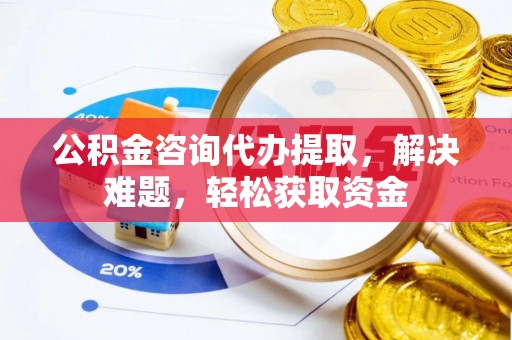 烈屿公积金咨询代办提取，解决难题，轻松获取资金