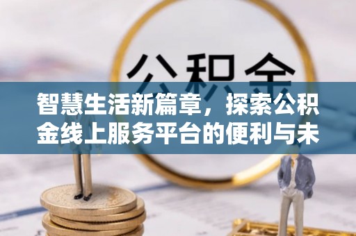 烈屿智慧生活新篇章，探索公积金线上服务平台的便利与未来