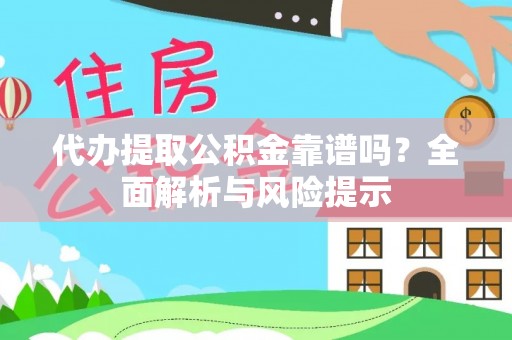 烈屿代办提取公积金靠谱吗？全面解析与风险提示